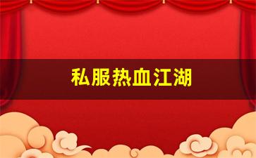 热血江湖永恒开服表：私服热血江湖(热血江湖手游) (3)