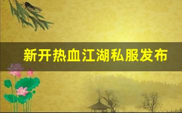 新开热血江湖私服发布网(热血江湖sf新开) (2)