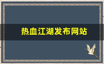 热血江湖发布网站(热血江湖官方论坛)