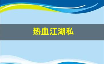 热血江湖私(热血江湖私发网4000)
