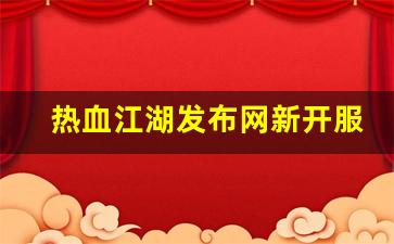 热血江湖sf：热血江湖发布网新开服(热血江湖sf2.0发布网) (2)